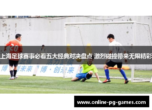 上海足球赛事必看五大经典对决盘点 激烈碰撞带来无限精彩