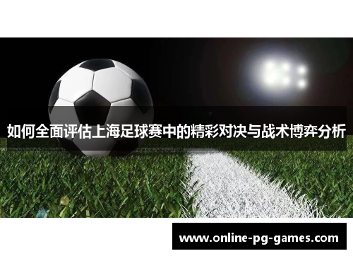 如何全面评估上海足球赛中的精彩对决与战术博弈分析