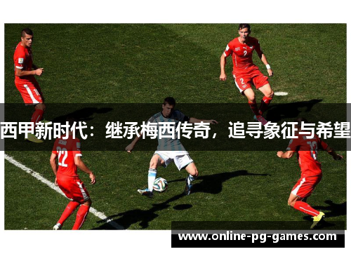 西甲新时代：继承梅西传奇，追寻象征与希望