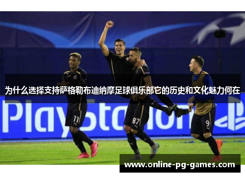 为什么选择支持萨格勒布迪纳摩足球俱乐部它的历史和文化魅力何在