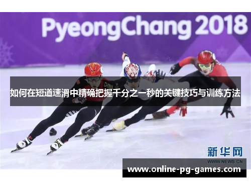 如何在短道速滑中精确把握千分之一秒的关键技巧与训练方法