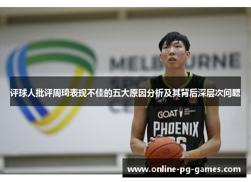 评球人批评周琦表现不佳的五大原因分析及其背后深层次问题