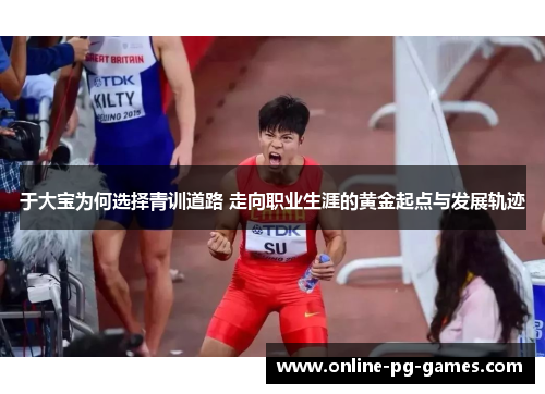 于大宝为何选择青训道路 走向职业生涯的黄金起点与发展轨迹