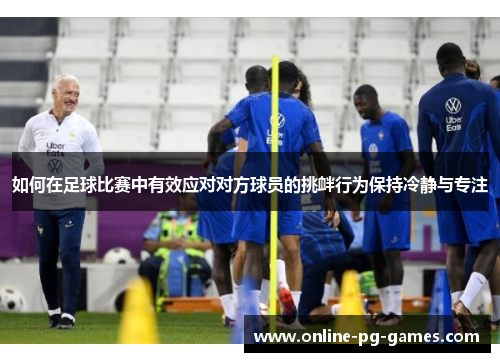 如何在足球比赛中有效应对对方球员的挑衅行为保持冷静与专注