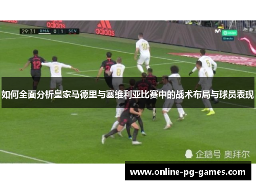 如何全面分析皇家马德里与塞维利亚比赛中的战术布局与球员表现 如何全面分析皇家马德里与塞维利亚比赛中的战术布局与球员表现