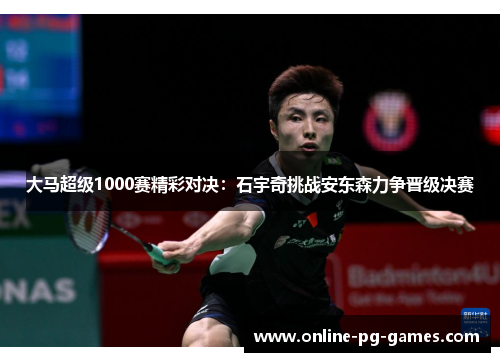 大马超级1000赛精彩对决:石宇奇挑战安东森力争晋级决赛 大马超级1000赛精彩对决:石宇奇挑战安东森力争晋级决赛