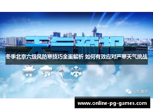 冬季北京六级风防寒技巧全面解析 如何有效应对严寒天气挑战