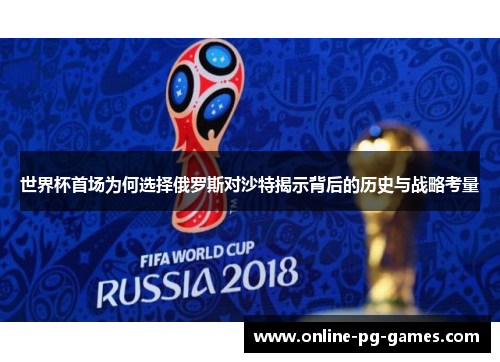 世界杯首场为何选择俄罗斯对沙特揭示背后的历史与战略考量