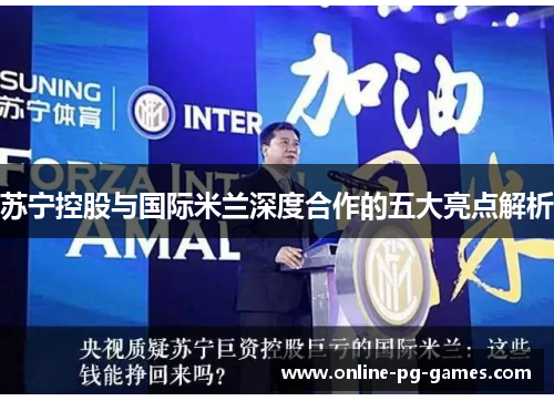 苏宁控股与国际米兰深度合作的五大亮点解析 苏宁控股与国际米兰深度合作的五大亮点解析
