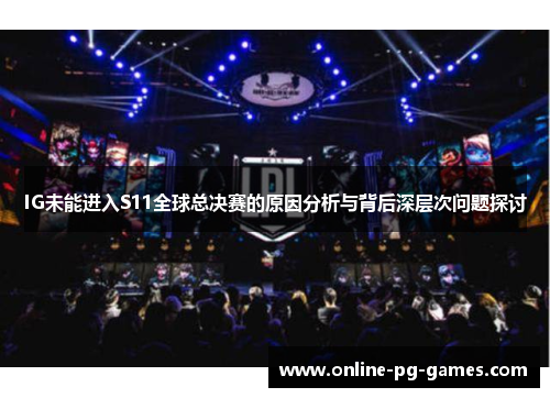 IG未能进入S11全球总决赛的原因分析与背后深层次问题探讨 IG未能进入S11全球总决赛的原因分析与背后深层次问题探讨