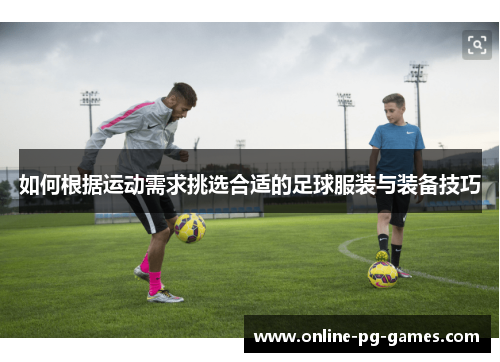 如何根据运动需求挑选合适的足球服装与装备技巧 如何根据运动需求挑选合适的足球服装与装备技巧