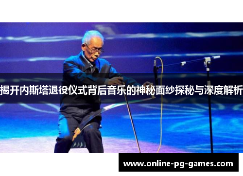揭开内斯塔退役仪式背后音乐的神秘面纱探秘与深度解析 揭开内斯塔退役仪式背后音乐的神秘面纱探秘与深度解析