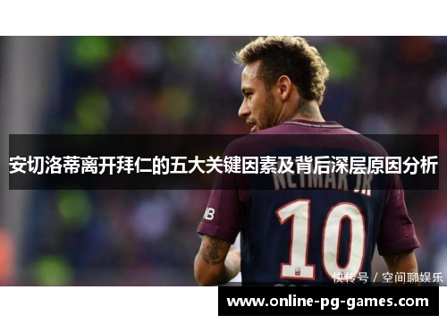 安切洛蒂离开拜仁的五大关键因素及背后深层原因分析 安切洛蒂离开拜仁的五大关键因素及背后深层原因分析