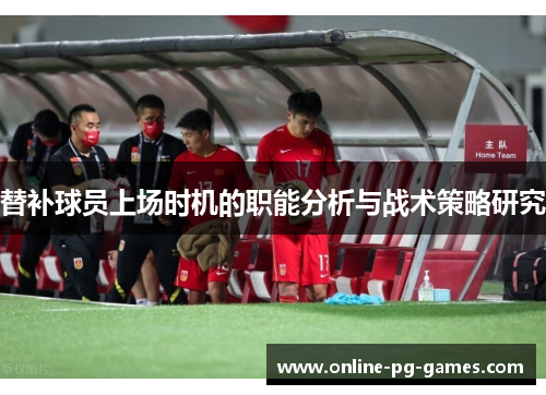 替补球员上场时机的职能分析与战术策略研究 替补球员上场时机的职能分析与战术策略研究