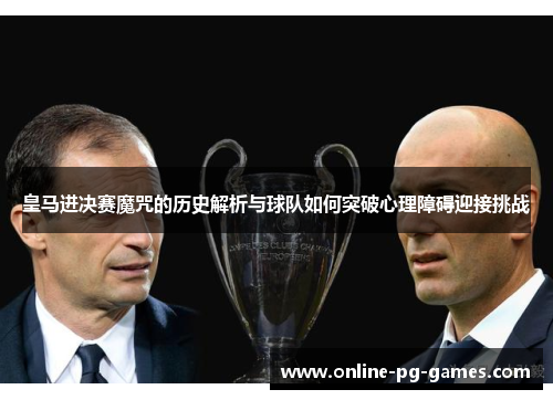 皇马进决赛魔咒的历史解析与球队如何突破心理障碍迎接挑战 皇马进决赛魔咒的历史解析与球队如何突破心理障碍迎接挑战