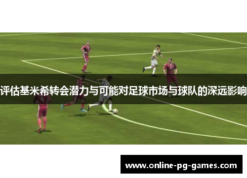 评估基米希转会潜力与可能对足球市场与球队的深远影响 评估基米希转会潜力与可能对足球市场与球队的深远影响
