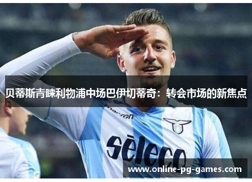 贝蒂斯青睐利物浦中场巴伊切蒂奇:转会市场的新焦点 贝蒂斯青睐利物浦中场巴伊切蒂奇:转会市场的新焦点