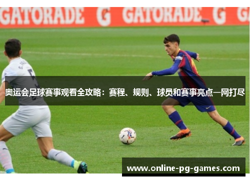 奥运会足球赛事观看全攻略:赛程、规则、球员和赛事亮点一网打尽 奥运会足球赛事观看全攻略:赛程、规则、球员和赛事亮点一网打尽