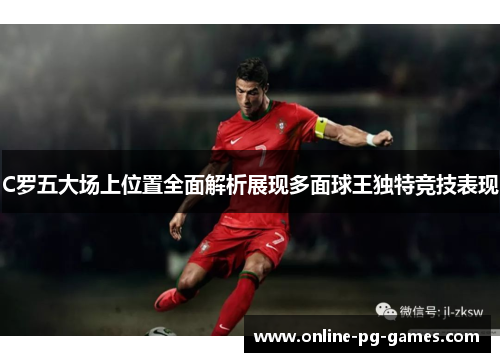 C罗五大场上位置全面解析展现多面球王独特竞技表现 C罗五大场上位置全面解析展现多面球王独特竞技表现