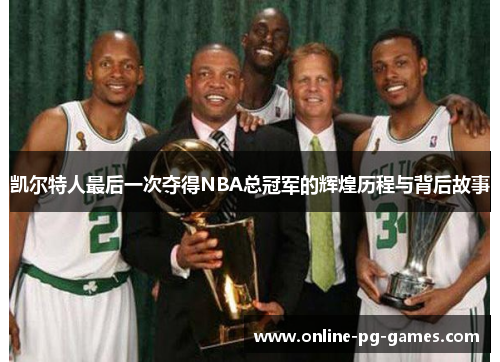 凯尔特人最后一次夺得NBA总冠军的辉煌历程与背后故事 凯尔特人最后一次夺得NBA总冠军的辉煌历程与背后故事