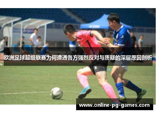 欧洲足球超级联赛为何遭遇各方强烈反对与质疑的深层原因剖析 欧洲足球超级联赛为何遭遇各方强烈反对与质疑的深层原因剖析