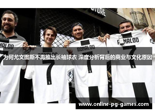 为何尤文图斯不再推出长袖球衣 深度分析背后的商业与文化原因 为何尤文图斯不再推出长袖球衣 深度分析背后的商业与文化原因