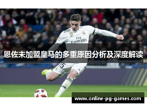 恩佐未加盟皇马的多重原因分析及深度解读 恩佐未加盟皇马的多重原因分析及深度解读