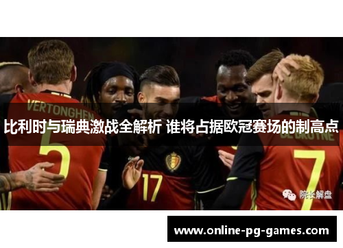 比利时与瑞典激战全解析 谁将占据欧冠赛场的制高点 比利时与瑞典激战全解析 谁将占据欧冠赛场的制高点