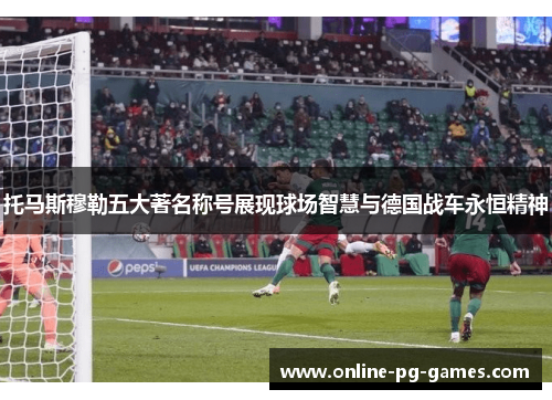 托马斯穆勒五大著名称号展现球场智慧与德国战车永恒精神 托马斯穆勒五大著名称号展现球场智慧与德国战车永恒精神
