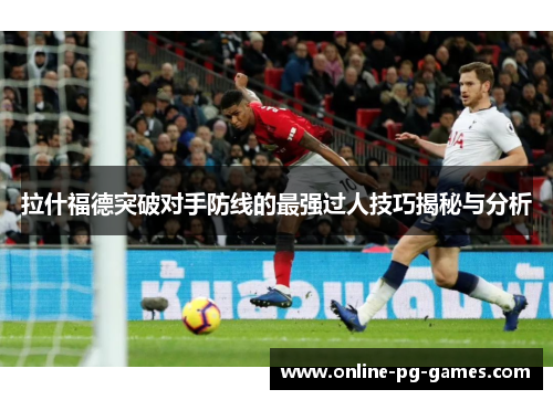 拉什福德突破对手防线的最强过人技巧揭秘与分析 拉什福德突破对手防线的最强过人技巧揭秘与分析