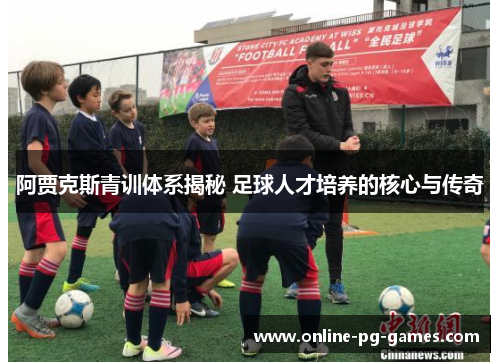 阿贾克斯青训体系揭秘 足球人才培养的核心与传奇 阿贾克斯青训体系揭秘 足球人才培养的核心与传奇