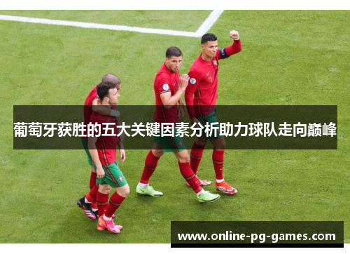 葡萄牙获胜的五大关键因素分析助力球队走向巅峰 葡萄牙获胜的五大关键因素分析助力球队走向巅峰