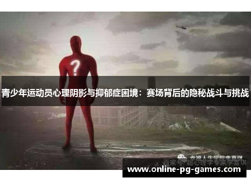 青少年运动员心理阴影与抑郁症困境:赛场背后的隐秘战斗与挑战 青少年运动员心理阴影与抑郁症困境:赛场背后的隐秘战斗与挑战