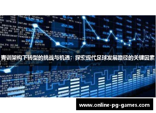 青训架构下转型的挑战与机遇:探索现代足球发展路径的关键因素 青训架构下转型的挑战与机遇:探索现代足球发展路径的关键因素