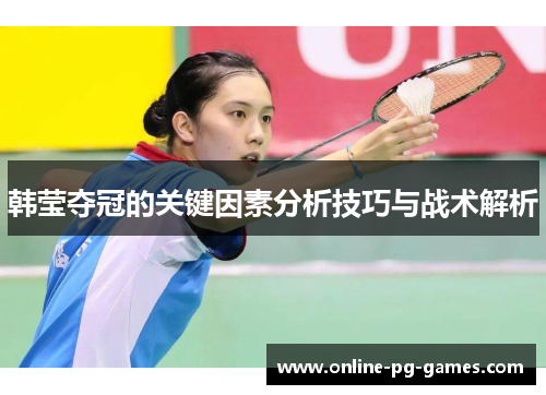 韩莹夺冠的关键因素分析技巧与战术解析 韩莹夺冠的关键因素分析技巧与战术解析