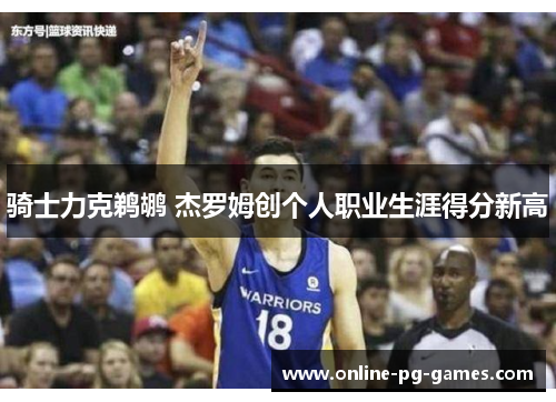 骑士力克鹈鹕 杰罗姆创个人职业生涯得分新高 骑士力克鹈鹕 杰罗姆创个人职业生涯得分新高