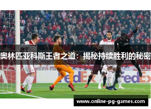 奥林匹亚科斯王者之道:揭秘持续胜利的秘密 奥林匹亚科斯王者之道:揭秘持续胜利的秘密