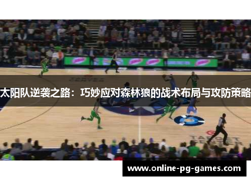 太阳队逆袭之路:巧妙应对森林狼的战术布局与攻防策略 太阳队逆袭之路:巧妙应对森林狼的战术布局与攻防策略