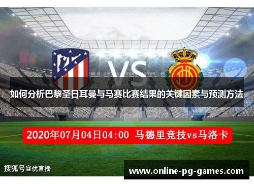 如何分析巴黎圣日耳曼与马赛比赛结果的关键因素与预测方法 如何分析巴黎圣日耳曼与马赛比赛结果的关键因素与预测方法