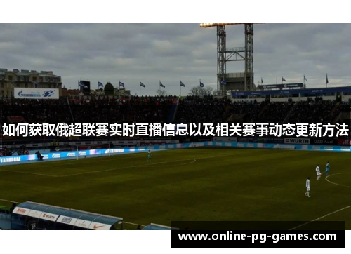 如何获取俄超联赛实时直播信息以及相关赛事动态更新方法 如何获取俄超联赛实时直播信息以及相关赛事动态更新方法