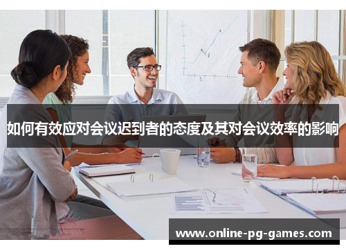 如何有效应对会议迟到者的态度及其对会议效率的影响 如何有效应对会议迟到者的态度及其对会议效率的影响