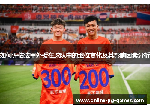 如何评估法甲外援在球队中的地位变化及其影响因素分析 如何评估法甲外援在球队中的地位变化及其影响因素分析