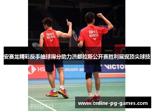 安赛龙精彩反手抽球得分助力洪都拉斯公开赛胜利展现顶尖球技 安赛龙精彩反手抽球得分助力洪都拉斯公开赛胜利展现顶尖球技