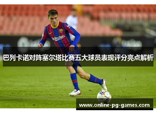 巴列卡诺对阵塞尔塔比赛五大球员表现评分亮点解析 巴列卡诺对阵塞尔塔比赛五大球员表现评分亮点解析