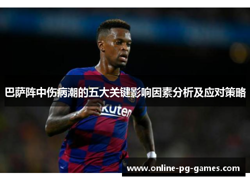 巴萨阵中伤病潮的五大关键影响因素分析及应对策略 巴萨阵中伤病潮的五大关键影响因素分析及应对策略