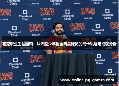 布克职业生涯回顾:从天赋少年到全明星球员的成长轨迹与成就分析 布克职业生涯回顾:从天赋少年到全明星球员的成长轨迹与成就分析