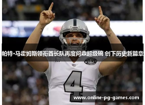 帕特·马霍姆斯领衔酋长队再度问鼎超级碗 创下历史新篇章 帕特·马霍姆斯领衔酋长队再度问鼎超级碗 创下历史新篇章