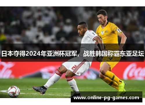 日本夺得2024年亚洲杯冠军,战胜韩国称霸东亚足坛