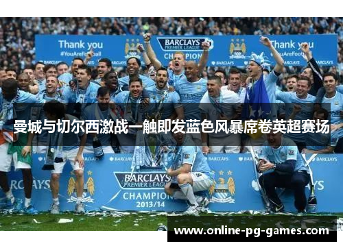 曼城与切尔西激战一触即发蓝色风暴席卷英超赛场 曼城与切尔西激战一触即发蓝色风暴席卷英超赛场