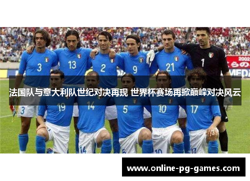 法国队与意大利队世纪对决再现 世界杯赛场再掀巅峰对决风云 法国队与意大利队世纪对决再现 世界杯赛场再掀巅峰对决风云